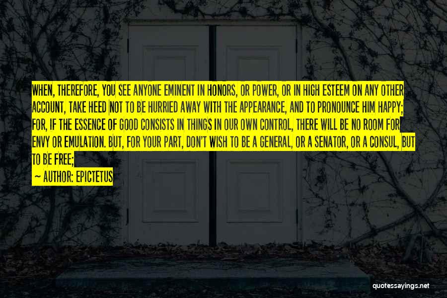 Epictetus Quotes: When, Therefore, You See Anyone Eminent In Honors, Or Power, Or In High Esteem On Any Other Account, Take Heed