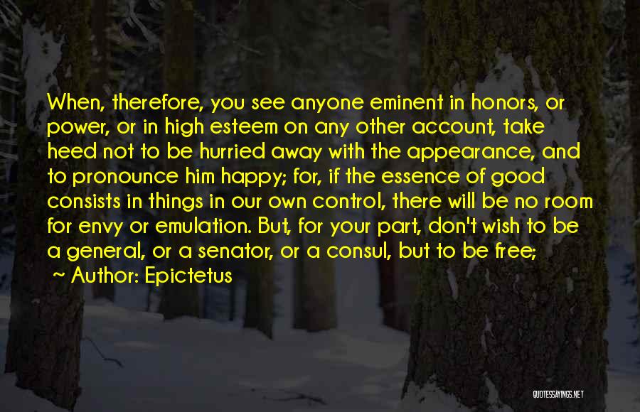 Epictetus Quotes: When, Therefore, You See Anyone Eminent In Honors, Or Power, Or In High Esteem On Any Other Account, Take Heed