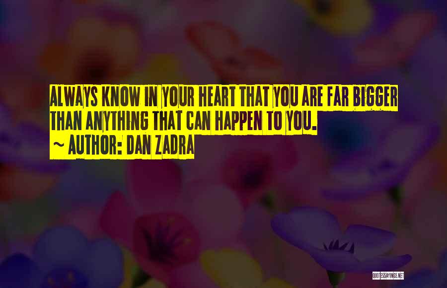 Dan Zadra Quotes: Always Know In Your Heart That You Are Far Bigger Than Anything That Can Happen To You.