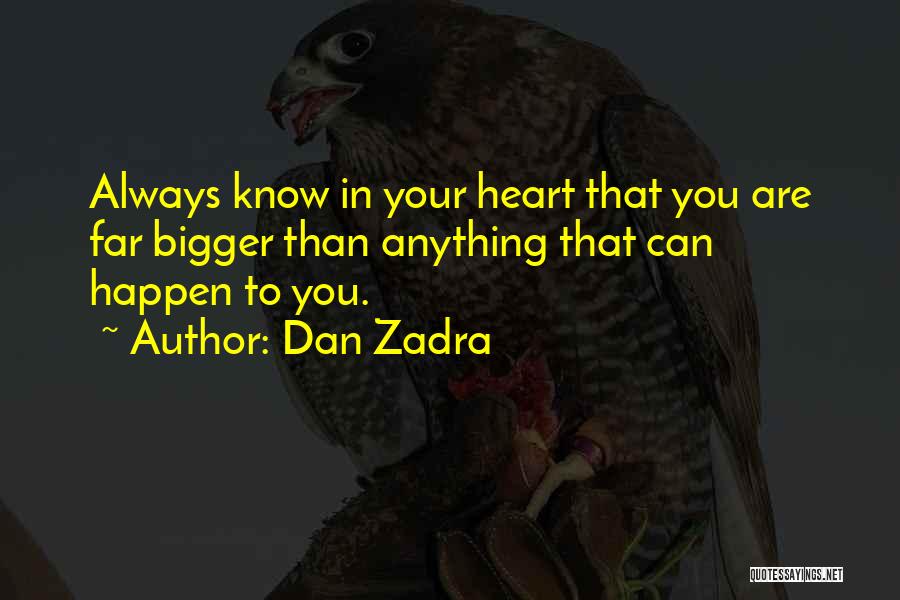 Dan Zadra Quotes: Always Know In Your Heart That You Are Far Bigger Than Anything That Can Happen To You.