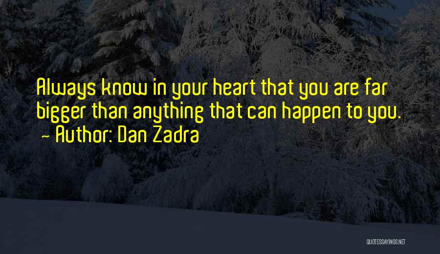 Dan Zadra Quotes: Always Know In Your Heart That You Are Far Bigger Than Anything That Can Happen To You.