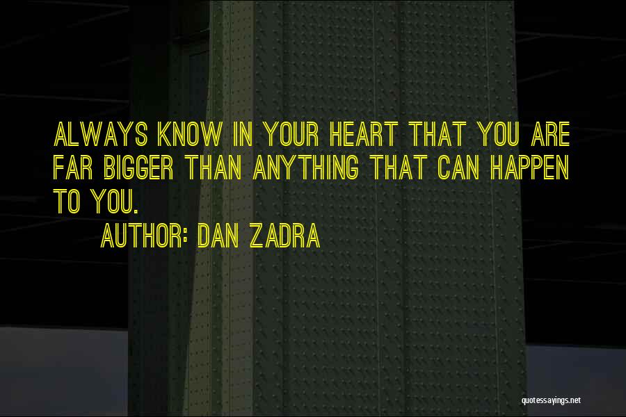 Dan Zadra Quotes: Always Know In Your Heart That You Are Far Bigger Than Anything That Can Happen To You.