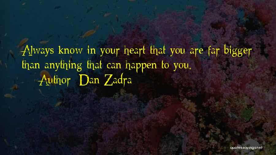 Dan Zadra Quotes: Always Know In Your Heart That You Are Far Bigger Than Anything That Can Happen To You.