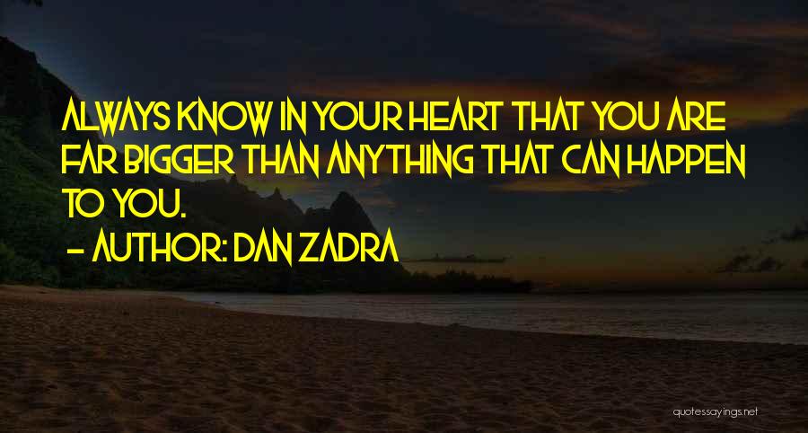 Dan Zadra Quotes: Always Know In Your Heart That You Are Far Bigger Than Anything That Can Happen To You.