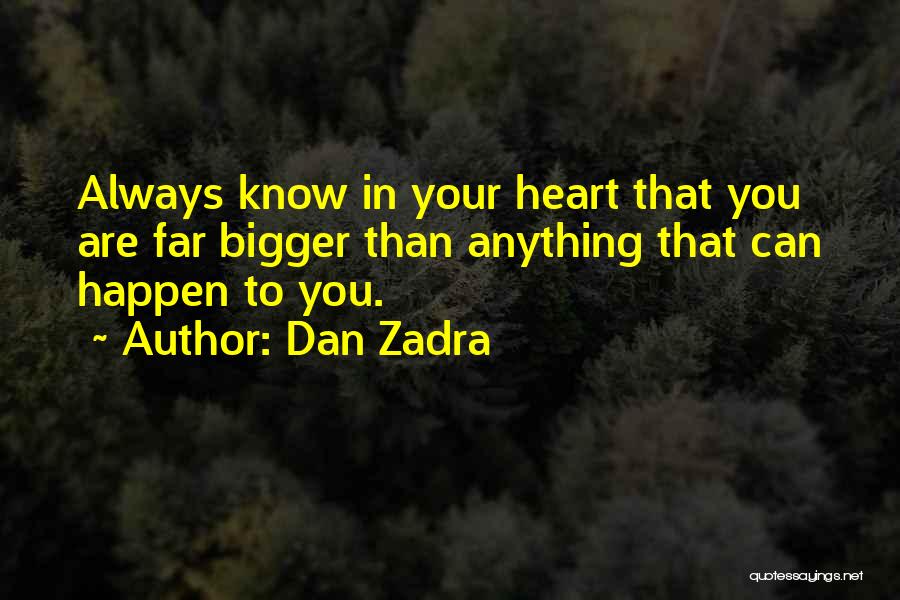 Dan Zadra Quotes: Always Know In Your Heart That You Are Far Bigger Than Anything That Can Happen To You.