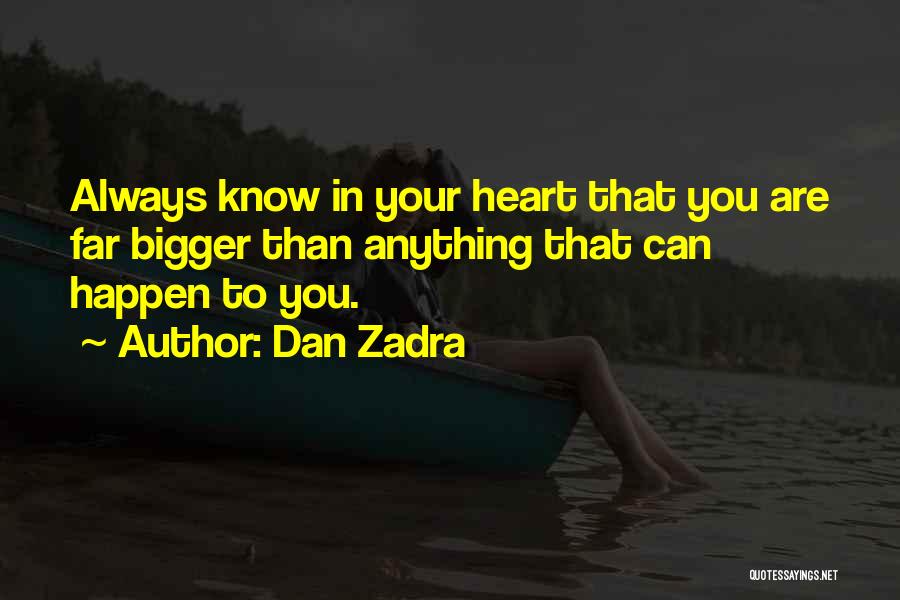 Dan Zadra Quotes: Always Know In Your Heart That You Are Far Bigger Than Anything That Can Happen To You.
