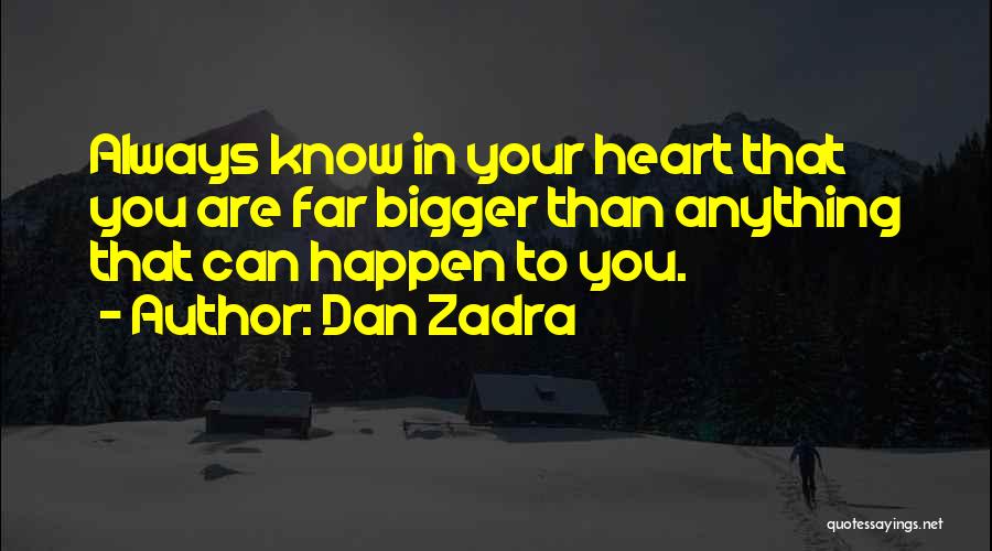 Dan Zadra Quotes: Always Know In Your Heart That You Are Far Bigger Than Anything That Can Happen To You.