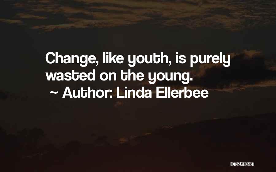 Linda Ellerbee Quotes: Change, Like Youth, Is Purely Wasted On The Young.