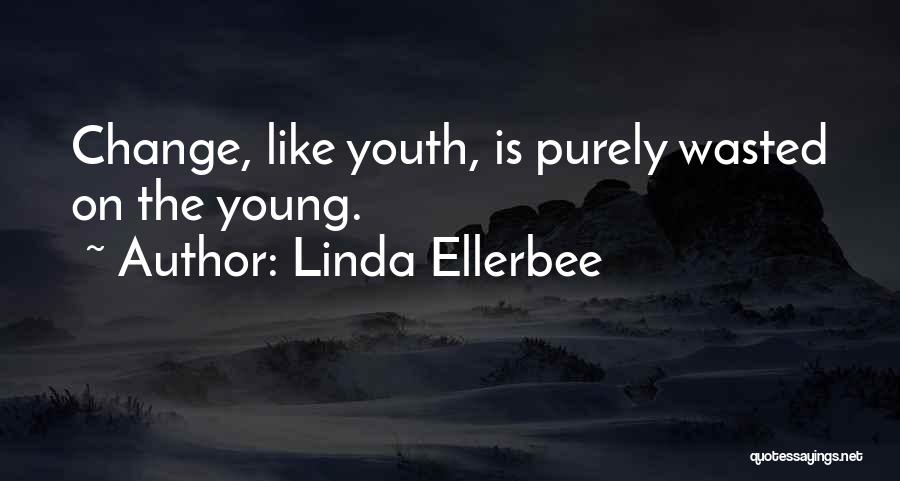 Linda Ellerbee Quotes: Change, Like Youth, Is Purely Wasted On The Young.