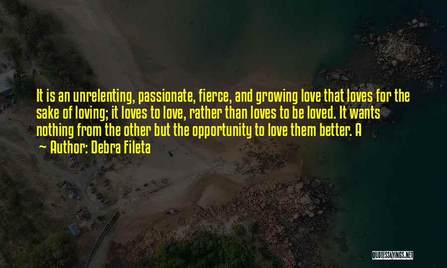 Debra Fileta Quotes: It Is An Unrelenting, Passionate, Fierce, And Growing Love That Loves For The Sake Of Loving; It Loves To Love,