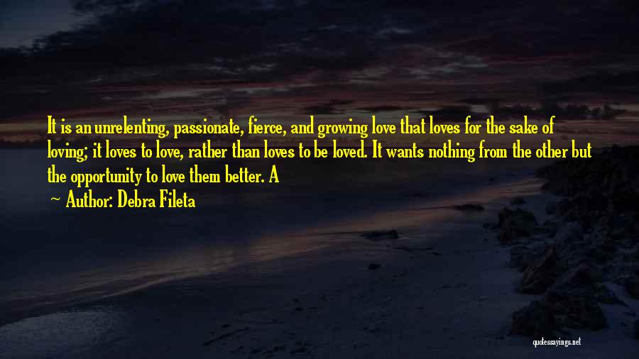 Debra Fileta Quotes: It Is An Unrelenting, Passionate, Fierce, And Growing Love That Loves For The Sake Of Loving; It Loves To Love,