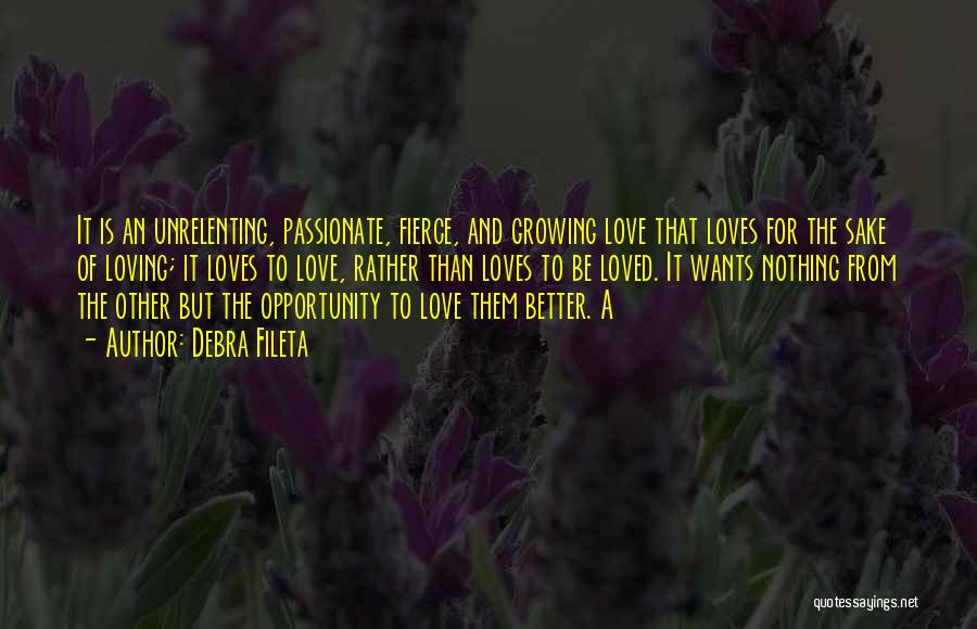 Debra Fileta Quotes: It Is An Unrelenting, Passionate, Fierce, And Growing Love That Loves For The Sake Of Loving; It Loves To Love,