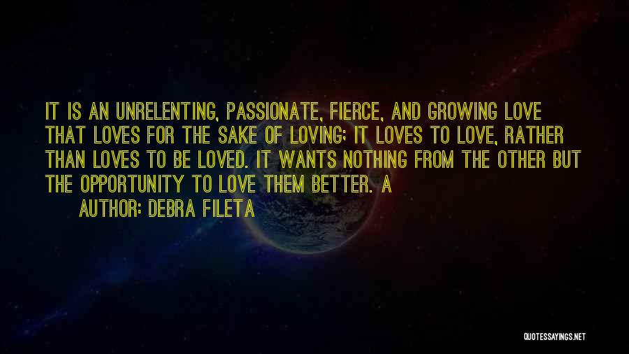 Debra Fileta Quotes: It Is An Unrelenting, Passionate, Fierce, And Growing Love That Loves For The Sake Of Loving; It Loves To Love,