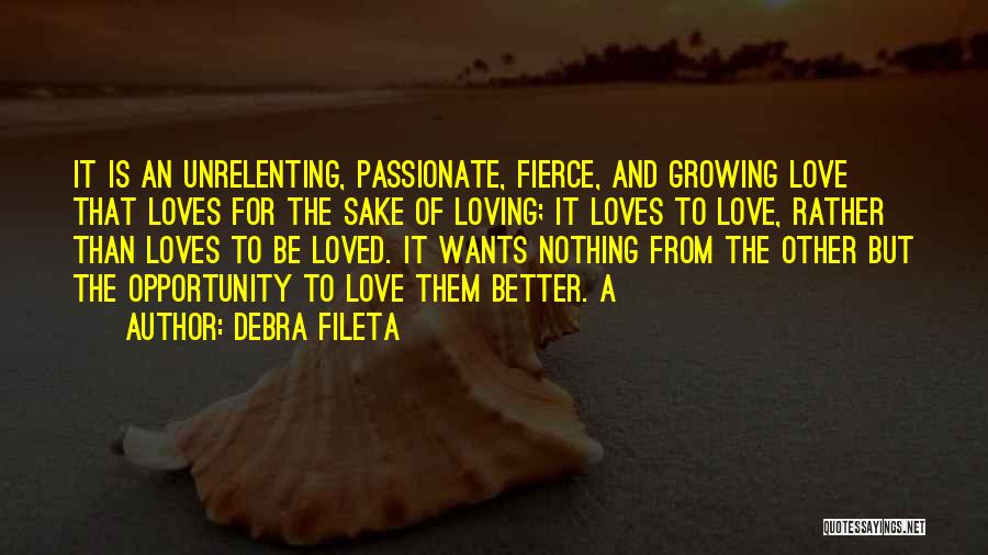 Debra Fileta Quotes: It Is An Unrelenting, Passionate, Fierce, And Growing Love That Loves For The Sake Of Loving; It Loves To Love,