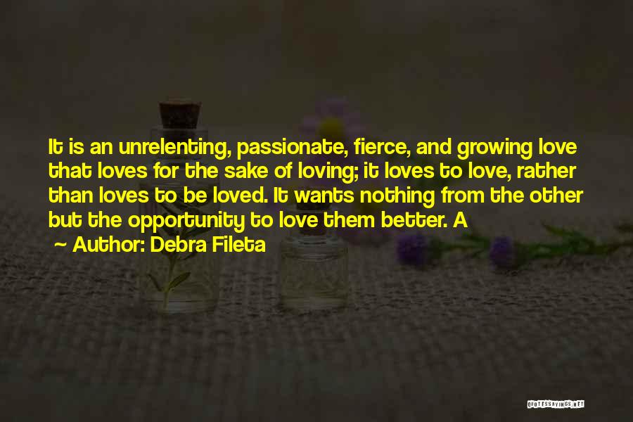 Debra Fileta Quotes: It Is An Unrelenting, Passionate, Fierce, And Growing Love That Loves For The Sake Of Loving; It Loves To Love,