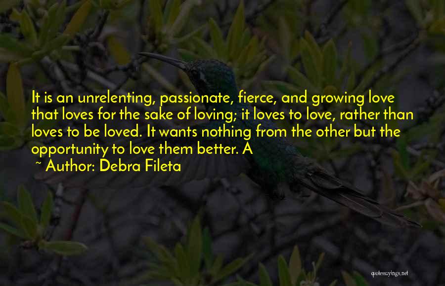 Debra Fileta Quotes: It Is An Unrelenting, Passionate, Fierce, And Growing Love That Loves For The Sake Of Loving; It Loves To Love,