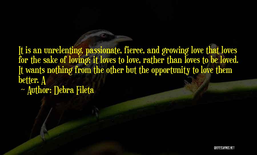 Debra Fileta Quotes: It Is An Unrelenting, Passionate, Fierce, And Growing Love That Loves For The Sake Of Loving; It Loves To Love,