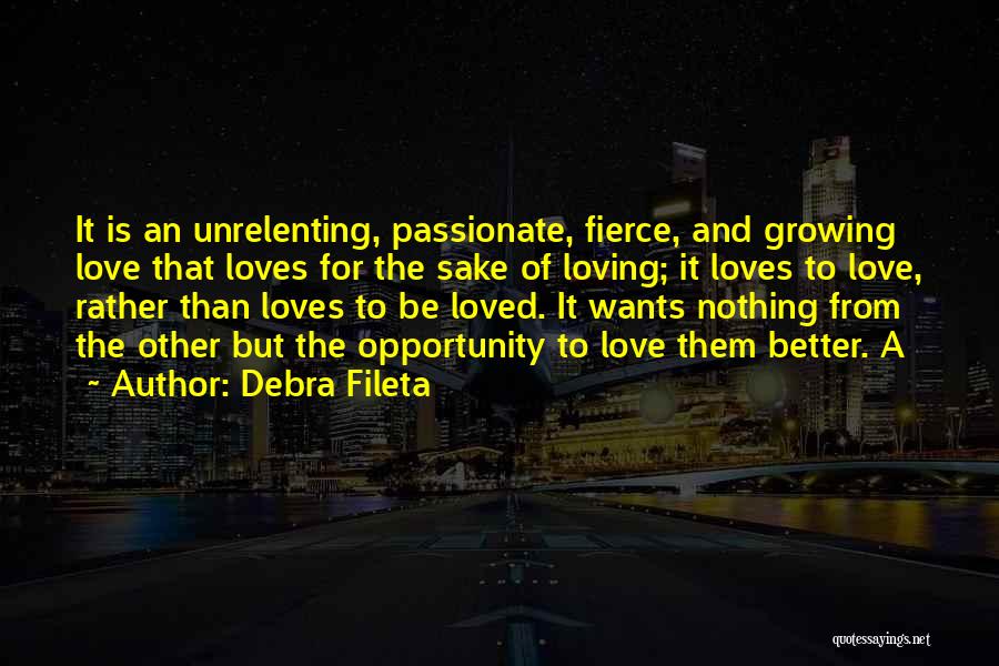 Debra Fileta Quotes: It Is An Unrelenting, Passionate, Fierce, And Growing Love That Loves For The Sake Of Loving; It Loves To Love,