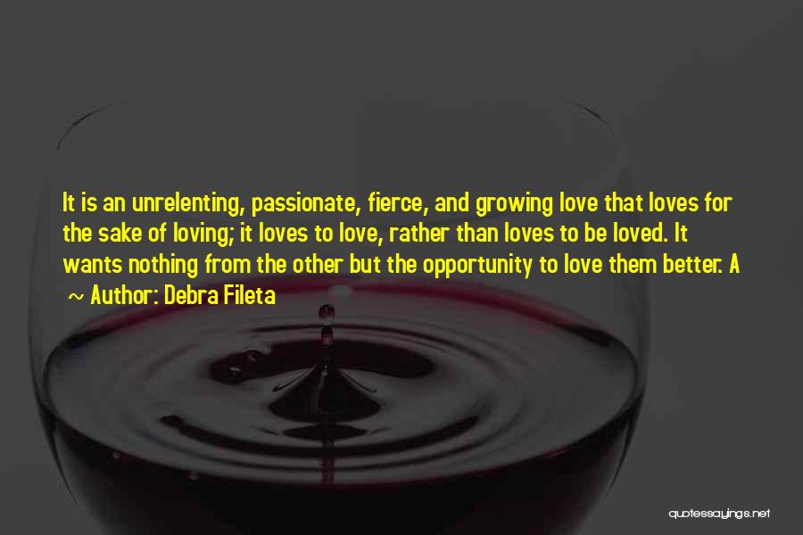 Debra Fileta Quotes: It Is An Unrelenting, Passionate, Fierce, And Growing Love That Loves For The Sake Of Loving; It Loves To Love,