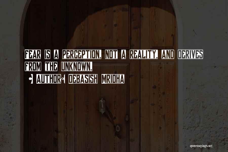Debasish Mridha Quotes: Fear Is A Perception, Not A Reality, And Derives From The Unknown.
