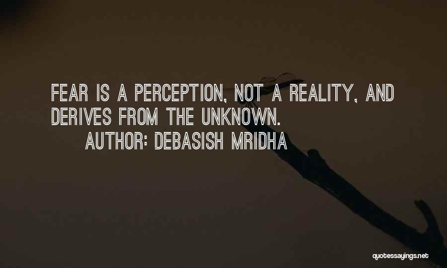 Debasish Mridha Quotes: Fear Is A Perception, Not A Reality, And Derives From The Unknown.