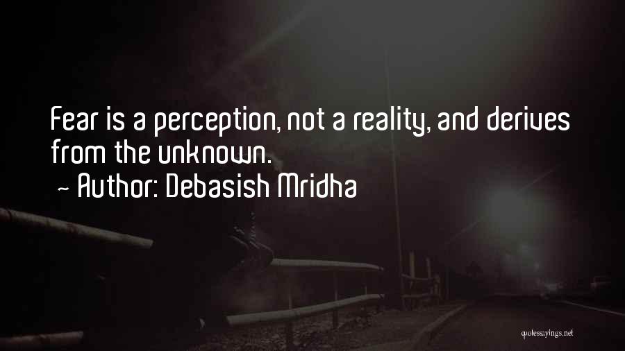 Debasish Mridha Quotes: Fear Is A Perception, Not A Reality, And Derives From The Unknown.