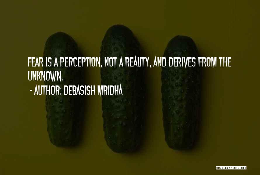 Debasish Mridha Quotes: Fear Is A Perception, Not A Reality, And Derives From The Unknown.