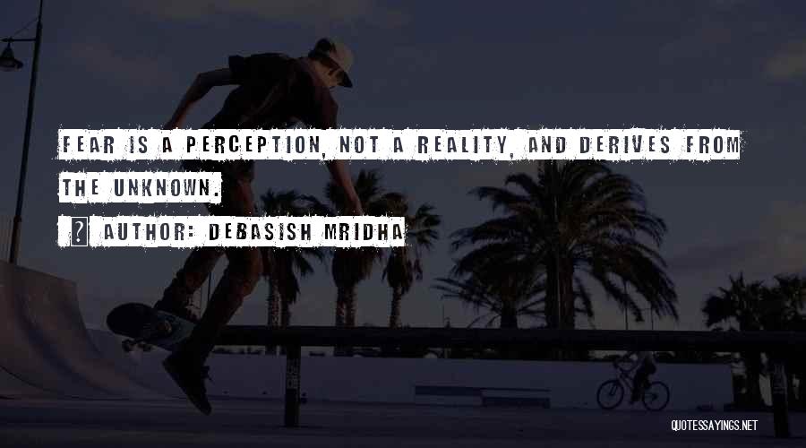 Debasish Mridha Quotes: Fear Is A Perception, Not A Reality, And Derives From The Unknown.