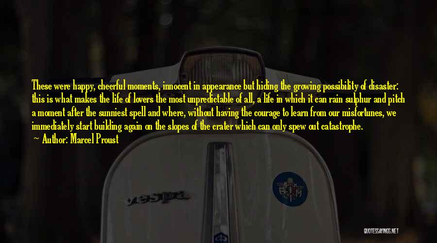 Marcel Proust Quotes: These Were Happy, Cheerful Moments, Innocent In Appearance But Hiding The Growing Possibility Of Disaster: This Is What Makes The