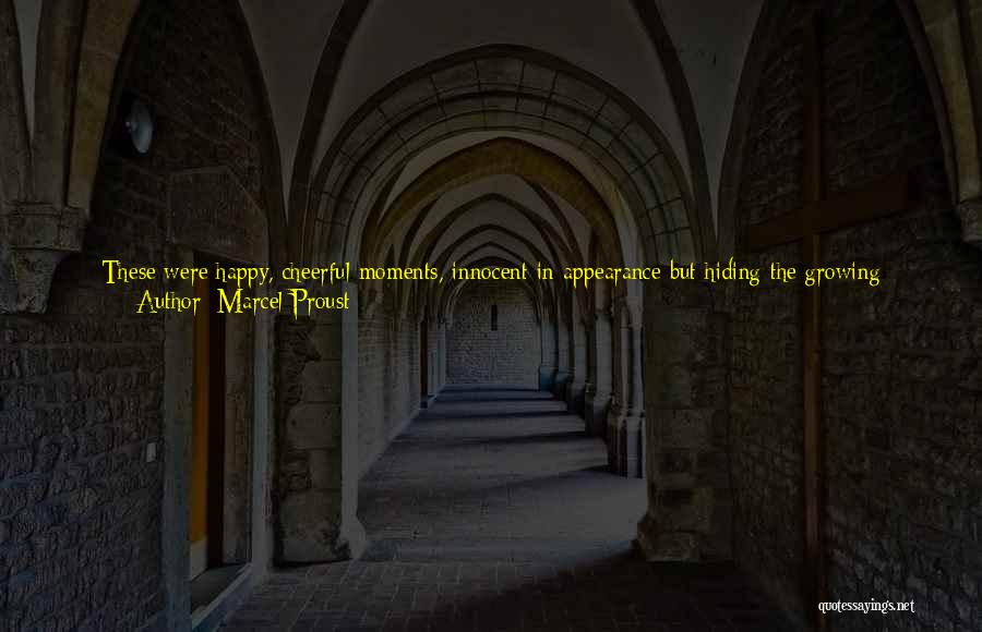 Marcel Proust Quotes: These Were Happy, Cheerful Moments, Innocent In Appearance But Hiding The Growing Possibility Of Disaster: This Is What Makes The