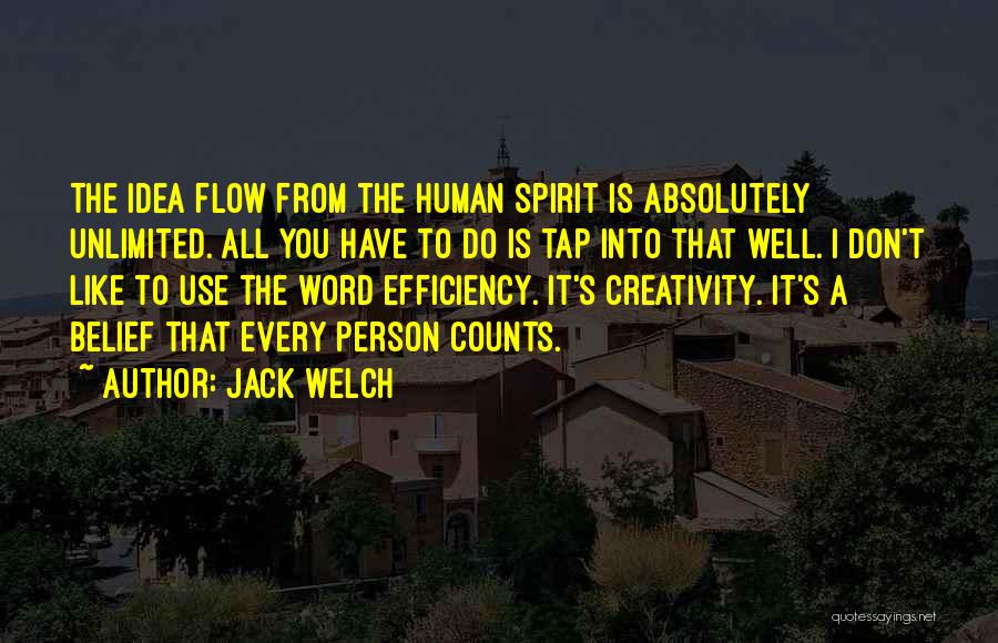 Jack Welch Quotes: The Idea Flow From The Human Spirit Is Absolutely Unlimited. All You Have To Do Is Tap Into That Well.