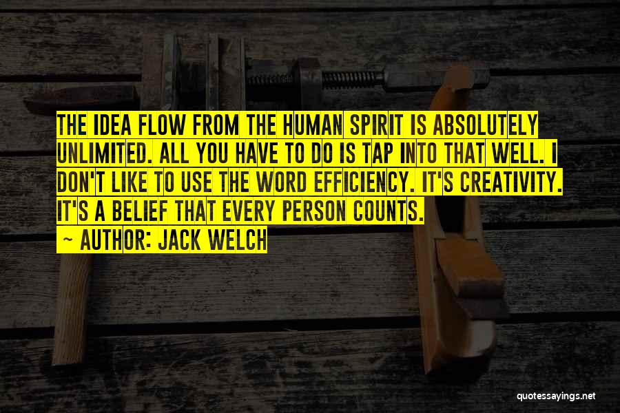 Jack Welch Quotes: The Idea Flow From The Human Spirit Is Absolutely Unlimited. All You Have To Do Is Tap Into That Well.