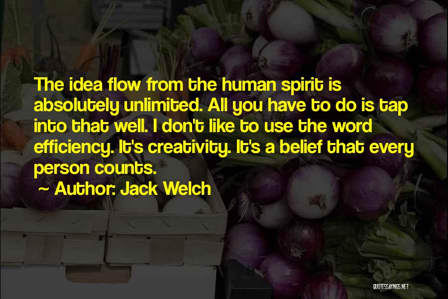 Jack Welch Quotes: The Idea Flow From The Human Spirit Is Absolutely Unlimited. All You Have To Do Is Tap Into That Well.