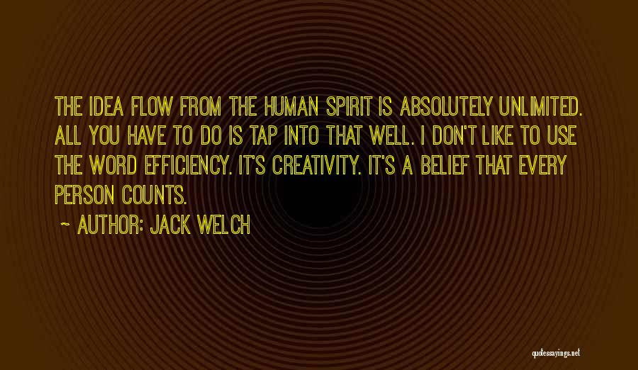 Jack Welch Quotes: The Idea Flow From The Human Spirit Is Absolutely Unlimited. All You Have To Do Is Tap Into That Well.