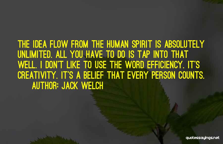 Jack Welch Quotes: The Idea Flow From The Human Spirit Is Absolutely Unlimited. All You Have To Do Is Tap Into That Well.