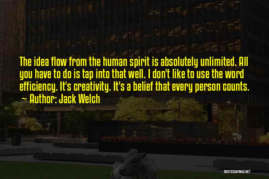 Jack Welch Quotes: The Idea Flow From The Human Spirit Is Absolutely Unlimited. All You Have To Do Is Tap Into That Well.