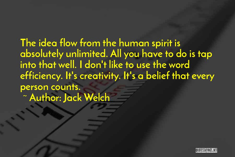 Jack Welch Quotes: The Idea Flow From The Human Spirit Is Absolutely Unlimited. All You Have To Do Is Tap Into That Well.