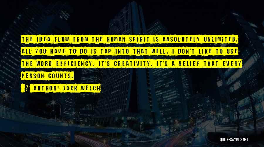 Jack Welch Quotes: The Idea Flow From The Human Spirit Is Absolutely Unlimited. All You Have To Do Is Tap Into That Well.