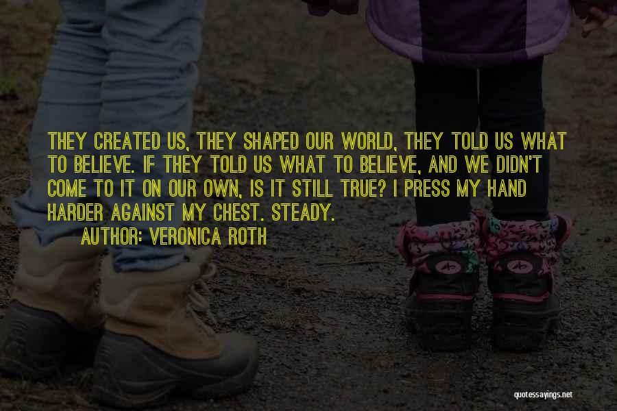 Veronica Roth Quotes: They Created Us, They Shaped Our World, They Told Us What To Believe. If They Told Us What To Believe,