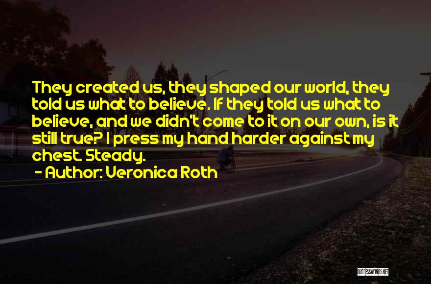 Veronica Roth Quotes: They Created Us, They Shaped Our World, They Told Us What To Believe. If They Told Us What To Believe,