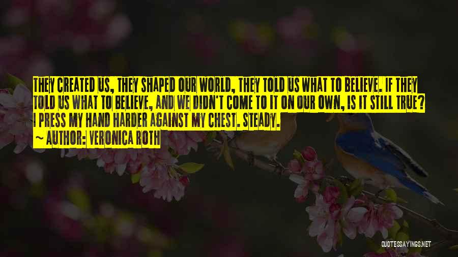 Veronica Roth Quotes: They Created Us, They Shaped Our World, They Told Us What To Believe. If They Told Us What To Believe,