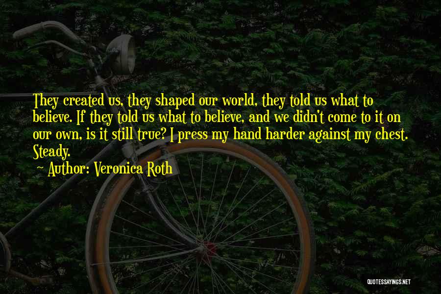 Veronica Roth Quotes: They Created Us, They Shaped Our World, They Told Us What To Believe. If They Told Us What To Believe,