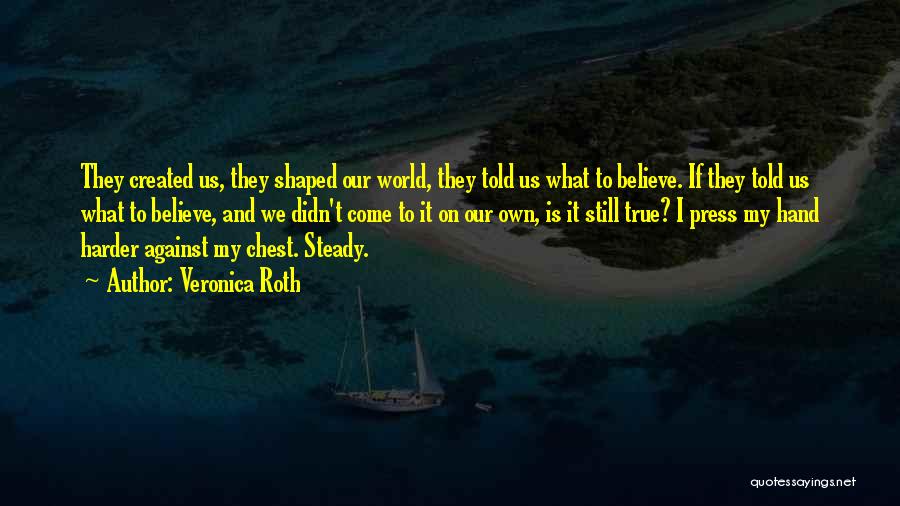 Veronica Roth Quotes: They Created Us, They Shaped Our World, They Told Us What To Believe. If They Told Us What To Believe,