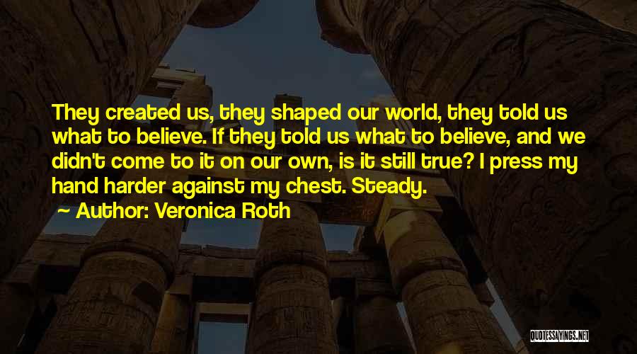 Veronica Roth Quotes: They Created Us, They Shaped Our World, They Told Us What To Believe. If They Told Us What To Believe,