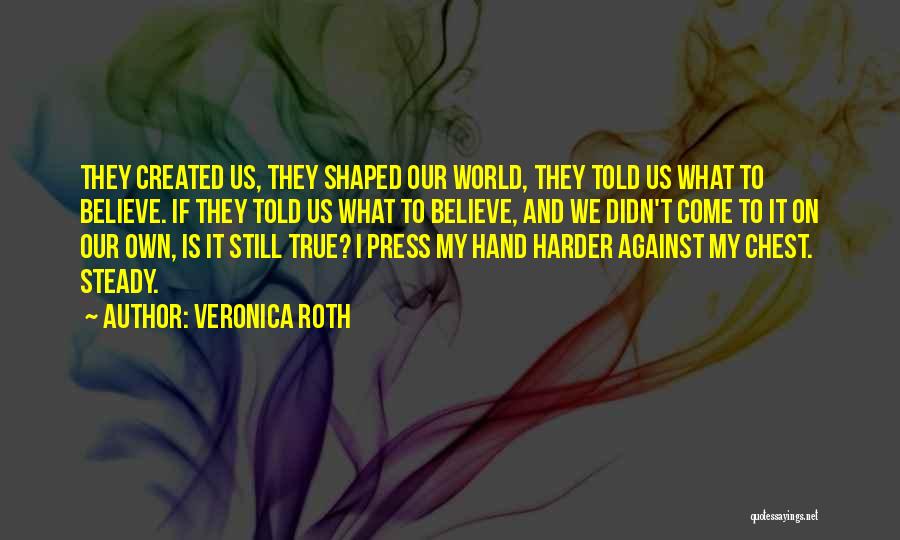 Veronica Roth Quotes: They Created Us, They Shaped Our World, They Told Us What To Believe. If They Told Us What To Believe,
