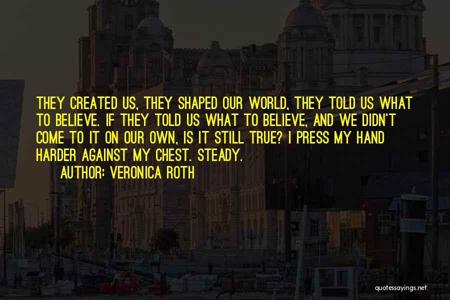 Veronica Roth Quotes: They Created Us, They Shaped Our World, They Told Us What To Believe. If They Told Us What To Believe,