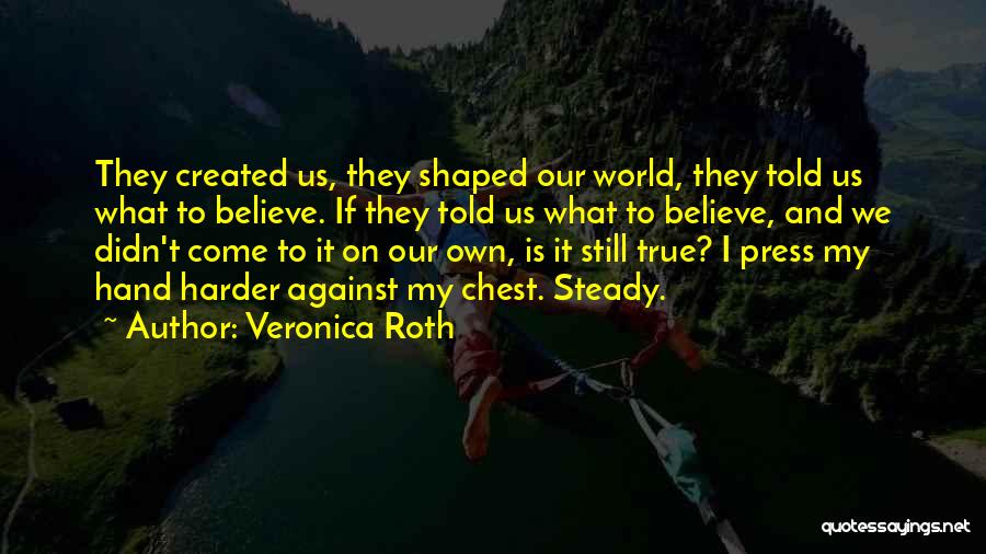 Veronica Roth Quotes: They Created Us, They Shaped Our World, They Told Us What To Believe. If They Told Us What To Believe,
