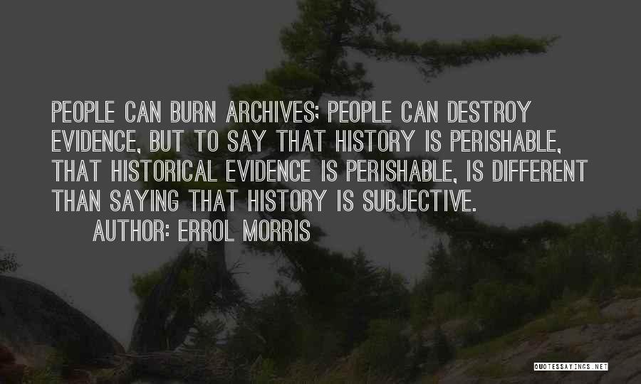 Errol Morris Quotes: People Can Burn Archives; People Can Destroy Evidence, But To Say That History Is Perishable, That Historical Evidence Is Perishable,