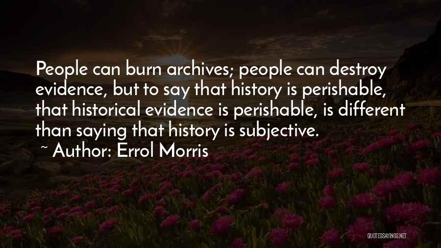 Errol Morris Quotes: People Can Burn Archives; People Can Destroy Evidence, But To Say That History Is Perishable, That Historical Evidence Is Perishable,