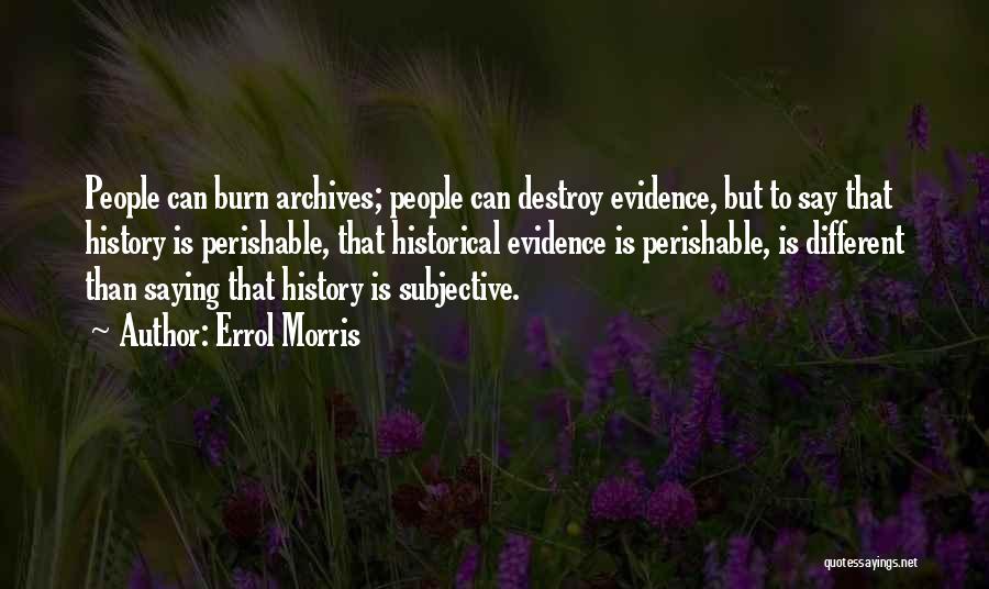 Errol Morris Quotes: People Can Burn Archives; People Can Destroy Evidence, But To Say That History Is Perishable, That Historical Evidence Is Perishable,